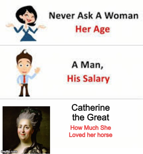 She Really Loved That Horse | Catherine the Great; How Much She Loved her horse | image tagged in never ask a woman her age | made w/ Imgflip meme maker