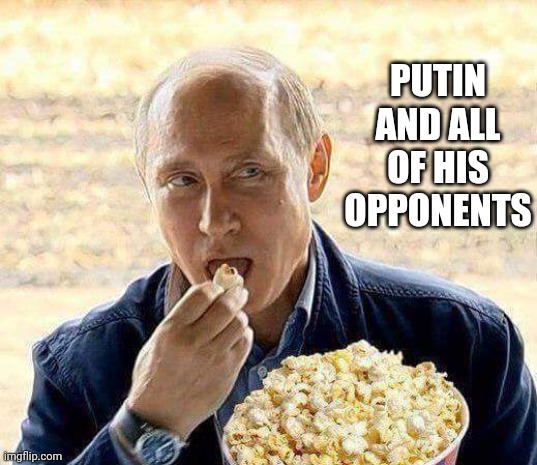 Putin popcorn | PUTIN AND ALL OF HIS OPPONENTS | image tagged in putin popcorn | made w/ Imgflip meme maker