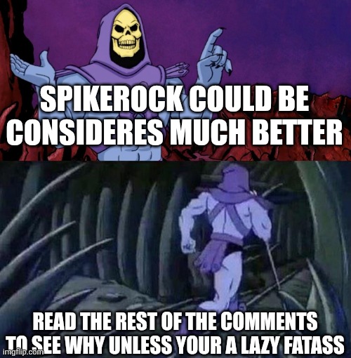he man skeleton advices | SPIKEROCK COULD BE CONSIDERES MUCH BETTER READ THE REST OF THE COMMENTS TO SEE WHY UNLESS YOUR A LAZY FATASS | image tagged in he man skeleton advices | made w/ Imgflip meme maker