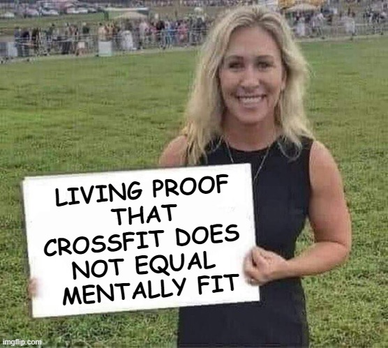 Or Any Other Human Virtues For That Matter | LIVING PROOF
THAT
CROSSFIT DOES 
NOT EQUAL 
MENTALLY FIT | image tagged in marjorie taylor greene,barney rubble stunt double,marjorie space lasers green | made w/ Imgflip meme maker