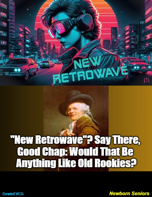 Newborn Seniors | "New Retrowave"? Say There, 

Good Chap: Would That Be 

Anything Like Old Rookies? Newborn Seniors; OzwinEVCG | image tagged in you keep using that term,music,ye olde englishman,genres,these are confusing times,you had one job | made w/ Imgflip meme maker