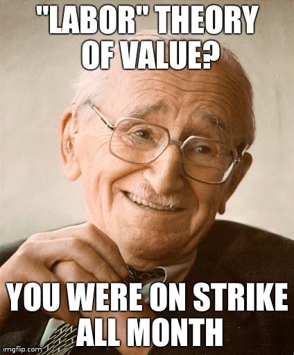 Sarcastic Hayek | "LABOR" THEORY OF VALUE? YOU WERE ON STRIKE ALL MONTH | image tagged in sarcastic hayek | made w/ Imgflip meme maker