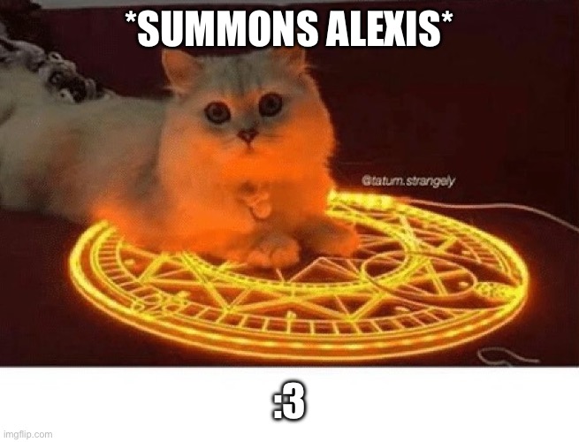 :3 | *SUMMONS ALEXIS*; :3 | image tagged in satanic ritual cat bigger | made w/ Imgflip meme maker