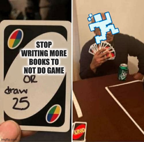 UNO Draw 25 Cards | STOP WRITING MORE BOOKS TO NOT DO GAME | image tagged in memes,uno draw 25 cards | made w/ Imgflip meme maker