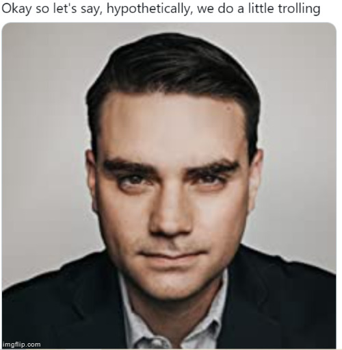 Ben Shapiro Hypothetically We Do A Little Trolling | image tagged in ben shapiro hypothetically we do a little trolling | made w/ Imgflip meme maker