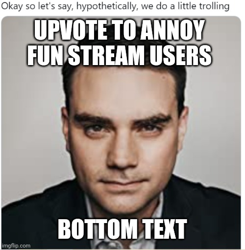 . | UPVOTE TO ANNOY FUN STREAM USERS; BOTTOM TEXT | image tagged in a tag | made w/ Imgflip meme maker
