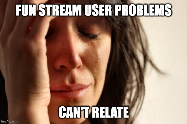 First World Problems Meme | FUN STREAM USER PROBLEMS CAN'T RELATE | image tagged in memes,first world problems | made w/ Imgflip meme maker