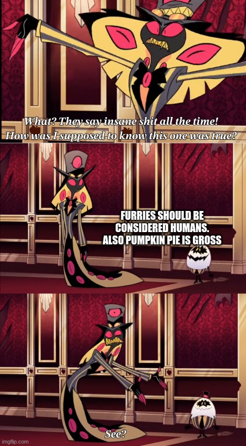 clever title | FURRIES SHOULD BE CONSIDERED HUMANS. ALSO PUMPKIN PIE IS GROSS | image tagged in hazbin hotel - they say insane stuff all the time | made w/ Imgflip meme maker