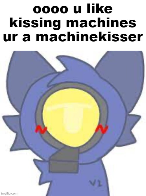 fnnuy | oooo u like kissing machines ur a machinekisser | made w/ Imgflip meme maker