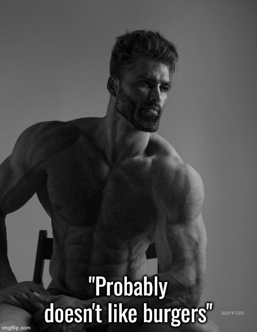 Giga Chad | "Probably doesn't like burgers" | image tagged in giga chad | made w/ Imgflip meme maker