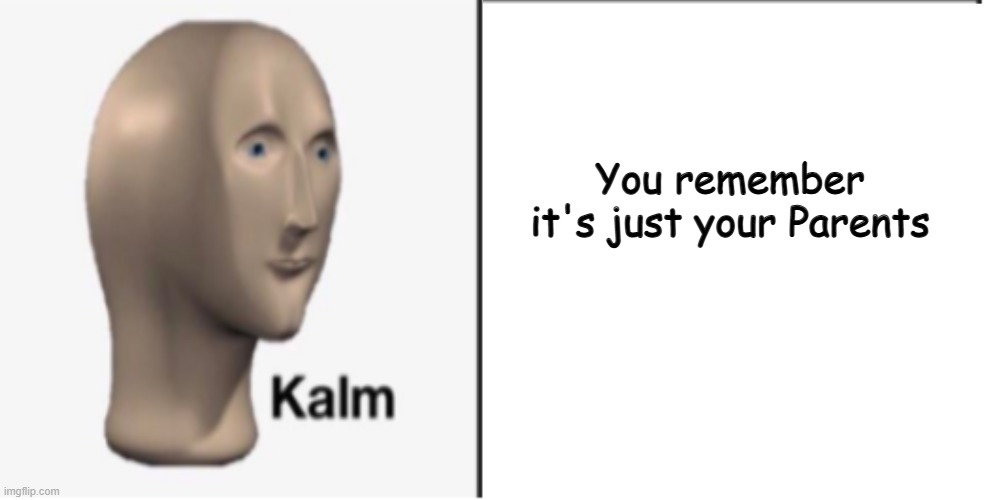 Just Kalm. | You remember it's just your Parents | image tagged in just kalm | made w/ Imgflip meme maker