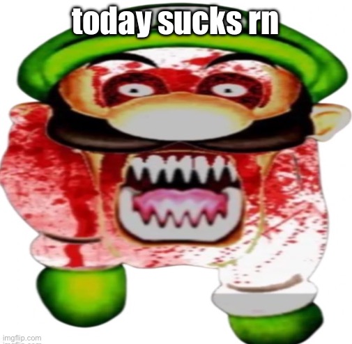 I’m too lazy to do shit | today sucks rn | image tagged in scary luigi | made w/ Imgflip meme maker