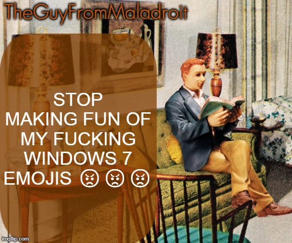 TheGuyFromMaladroit Announcement Template | STOP MAKING FUN OF MY FUCKING WINDOWS 7 EMOJIS 😡😡😡 | image tagged in theguyfrommaladroit announcement template | made w/ Imgflip meme maker