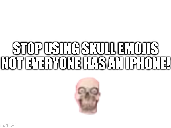 STOP USING SKULL EMOJIS NOT EVERYONE HAS AN IPHONE! | made w/ Imgflip meme maker