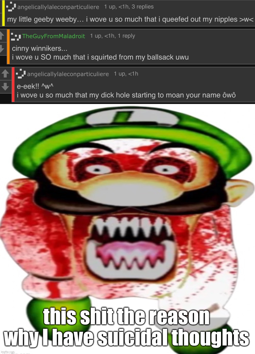 this shit the reason why I have suicidal thoughts | image tagged in scary luigi | made w/ Imgflip meme maker