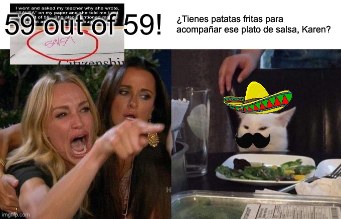 Woman Yelling At Cat Meme | 59 out of 59! ¿Tienes patatas fritas para acompañar ese plato de salsa, Karen? | image tagged in memes,woman yelling at cat | made w/ Imgflip meme maker