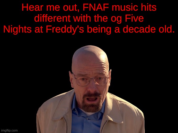 Hear me out, FNAF music hits different with the og Five Nights at Freddy's being a decade old. | made w/ Imgflip meme maker