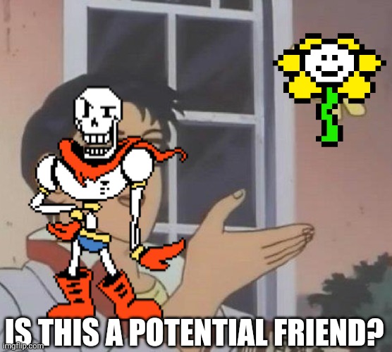 maybe. | IS THIS A POTENTIAL FRIEND? | image tagged in memes,is this a pigeon,maybe,papyrus,flowey,undertale | made w/ Imgflip meme maker