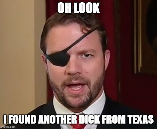 Dirty Dan Crenshaw | OH LOOK; I FOUND ANOTHER DICK FROM TEXAS | image tagged in dirty dan crenshaw,rino,democrat,dick | made w/ Imgflip meme maker