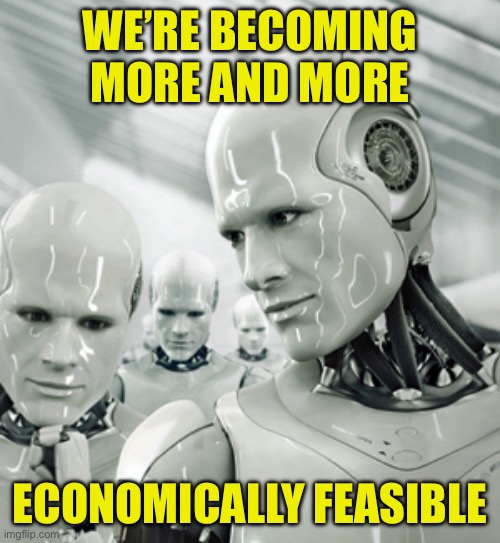 Robots Meme | WE’RE BECOMING MORE AND MORE ECONOMICALLY FEASIBLE | image tagged in memes,robots | made w/ Imgflip meme maker