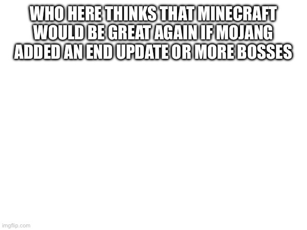 Make Minecraft great again | WHO HERE THINKS THAT MINECRAFT WOULD BE GREAT AGAIN IF MOJANG ADDED AN END UPDATE OR MORE BOSSES | image tagged in minecraft | made w/ Imgflip meme maker