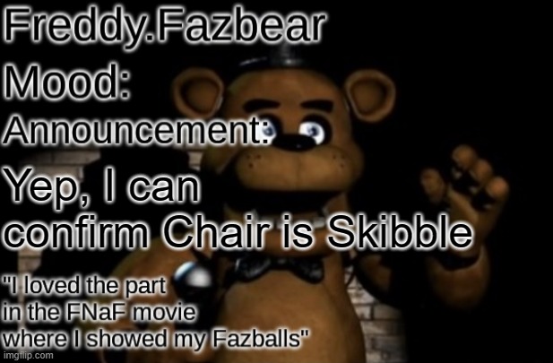 Freddy.Fazbear Announcement template Thanks Tfp Knockout | Yep, I can confirm Chair is Skibble | image tagged in freddy fazbear announcement template thanks tfp knockout | made w/ Imgflip meme maker
