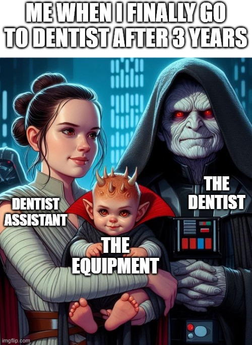 My dentist has the same face as Darth Sidious and maybe she is a Sith lord | ME WHEN I FINALLY GO TO DENTIST AFTER 3 YEARS; THE DENTIST; DENTIST ASSISTANT; THE EQUIPMENT | image tagged in dentist,darth sidious,star wars,funny memes,hilarious | made w/ Imgflip meme maker