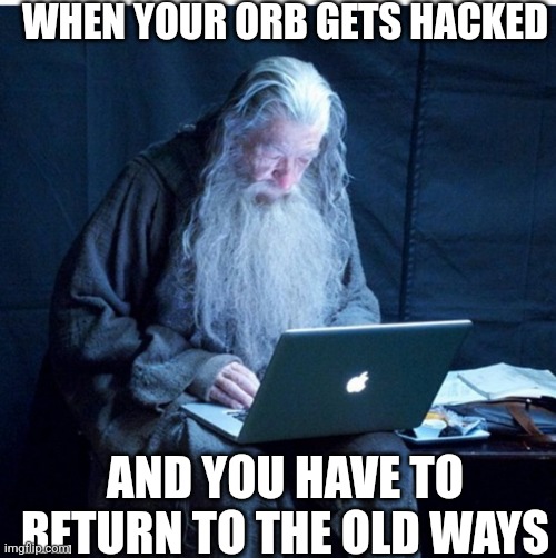 wizard install | WHEN YOUR ORB GETS HACKED; AND YOU HAVE TO RETURN TO THE OLD WAYS | image tagged in wizard install | made w/ Imgflip meme maker