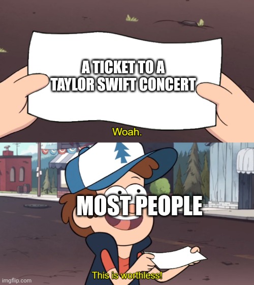 This is Worthless | A TICKET TO A TAYLOR SWIFT CONCERT; MOST PEOPLE | image tagged in this is worthless,memes,funny,taylor swift | made w/ Imgflip meme maker