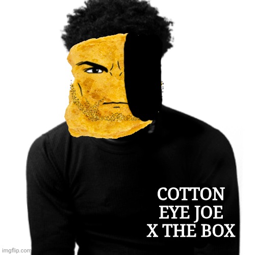 my first meme | COTTON EYE JOE X THE BOX | image tagged in roddy ricch album,cotton eye joe,the box | made w/ Imgflip meme maker