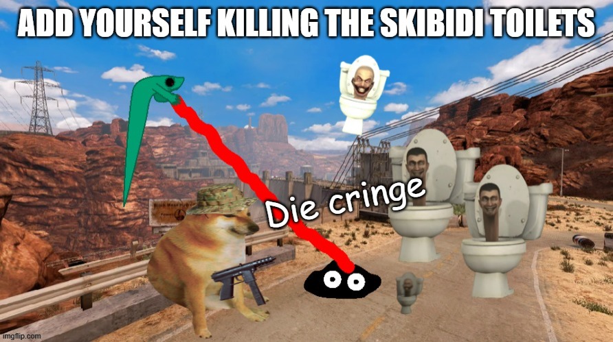 Add yourself killing skibidi toilets | Die cringe | image tagged in add yourself killing skibidi toilets | made w/ Imgflip meme maker
