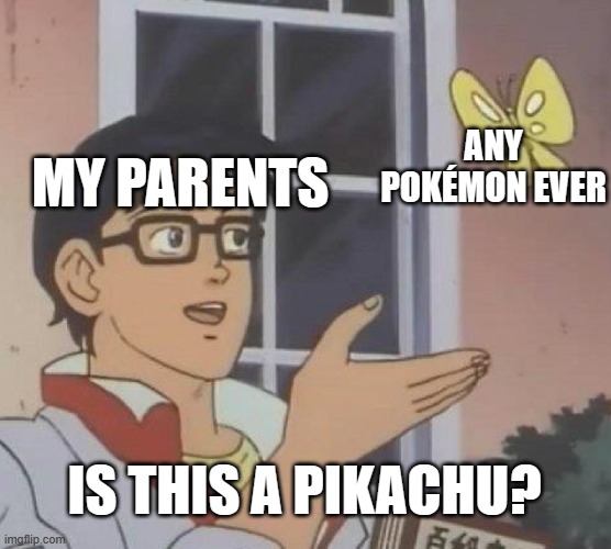 Is This A Pigeon Meme | ANY POKÉMON EVER; MY PARENTS; IS THIS A PIKACHU? | image tagged in memes,is this a pigeon | made w/ Imgflip meme maker