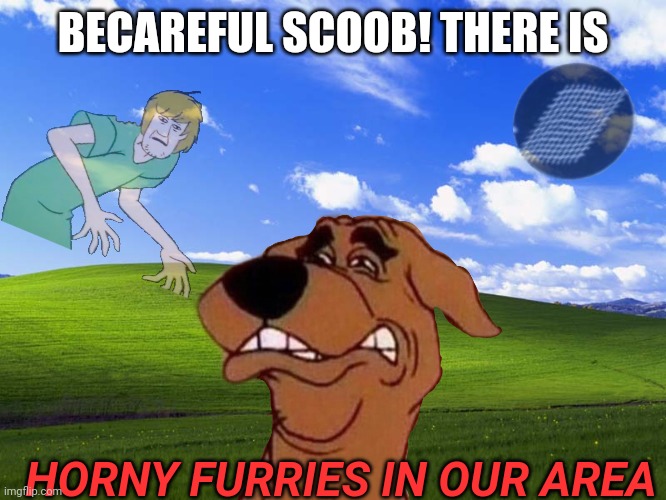 becareful scoob | BECAREFUL SCOOB! THERE IS; HORNY FURRIES IN OUR AREA | image tagged in windows xp wallpaper,anti furry | made w/ Imgflip meme maker