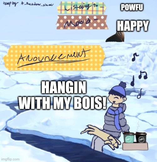 Walrus man’s anouncement temp | POWFU; HAPPY; HANGIN WITH MY BOIS! | image tagged in walrus man s anouncement temp | made w/ Imgflip meme maker
