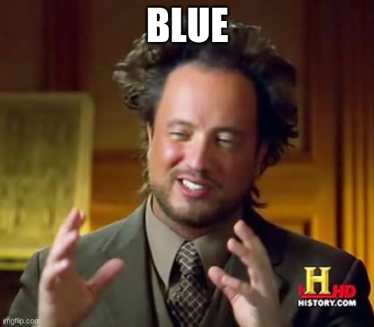 random ass image used in a comment long before I knew who blue was  lmfao | BLUE | image tagged in memes,ancient aliens | made w/ Imgflip meme maker