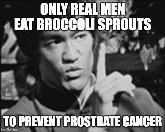 Real Men Eat Broccoli | ONLY REAL MEN EAT BROCCOLI SPROUTS; TO PREVENT PROSTRATE CANCER | image tagged in one bruce lee | made w/ Imgflip meme maker