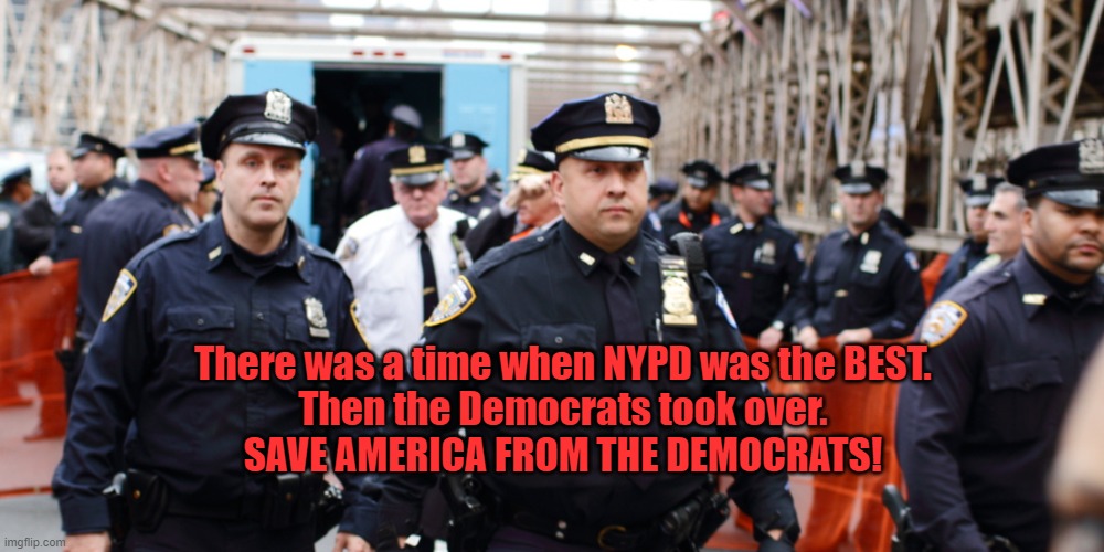 Democrats DESTORYED the NYPD | There was a time when NYPD was the BEST.
Then the Democrats took over.
SAVE AMERICA FROM THE DEMOCRATS! | image tagged in nypd,democrats,destroy | made w/ Imgflip meme maker