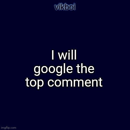 I will google the top comment | image tagged in evil vikboi temp modern | made w/ Imgflip meme maker