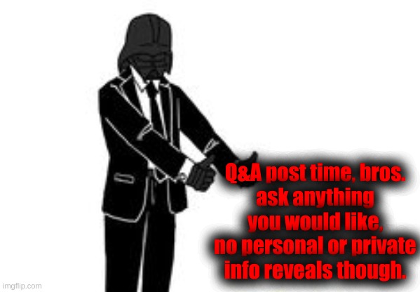 Q&A post time, bros.
ask anything you would like, no personal or private info reveals though. | made w/ Imgflip meme maker