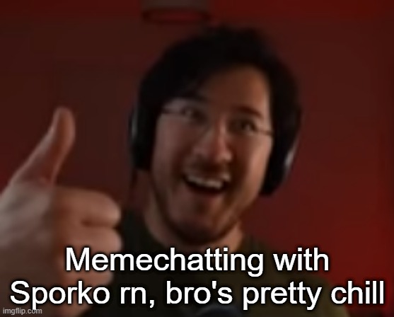 Markiplier thumbs up | Memechatting with Sporko rn, bro's pretty chill | image tagged in markiplier thumbs up | made w/ Imgflip meme maker