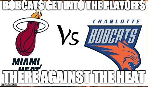 BOBCATS GET INTO THE PLAYOFFS THERE AGAINST THE HEAT | made w/ Imgflip meme maker