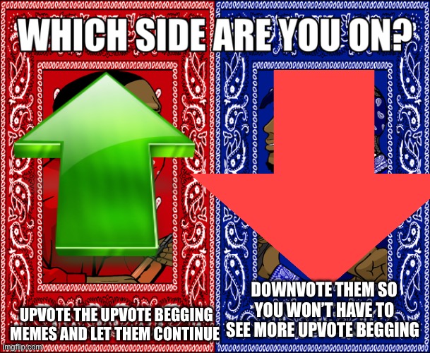 WHICH SIDE ARE YOU ON? | DOWNVOTE THEM SO YOU WON’T HAVE TO SEE MORE UPVOTE BEGGING; UPVOTE THE UPVOTE BEGGING MEMES AND LET THEM CONTINUE | image tagged in which side are you on | made w/ Imgflip meme maker