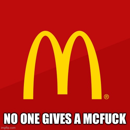 McDonald's | NO ONE GIVES A MCFUCK | image tagged in mcdonald's | made w/ Imgflip meme maker