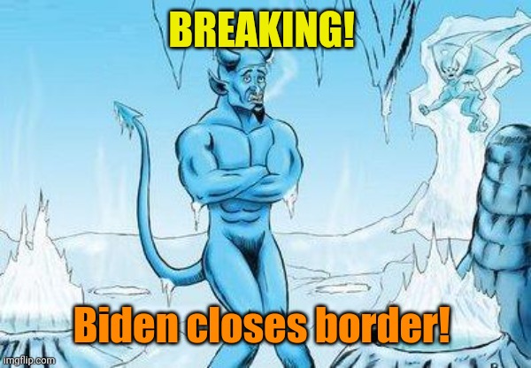 Hell Has Frozen Over | BREAKING! Biden closes border! | image tagged in hell has frozen over | made w/ Imgflip meme maker