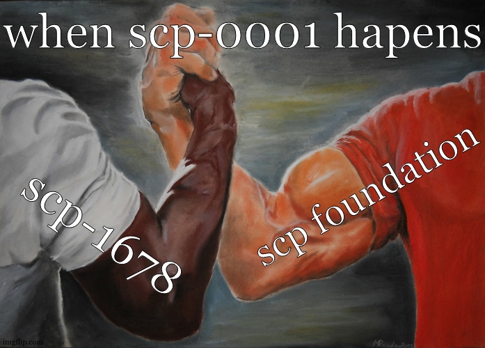 scp-meme-1 "is this posible when day breaks?" | when scp-0001 hapens; scp foundation; scp-1678 | image tagged in memes,epic handshake,scp meme | made w/ Imgflip meme maker
