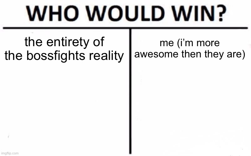 im so awesome everybody loves me | the entirety of the bossfights reality; me (i’m more awesome then they are) | image tagged in memes,who would win | made w/ Imgflip meme maker