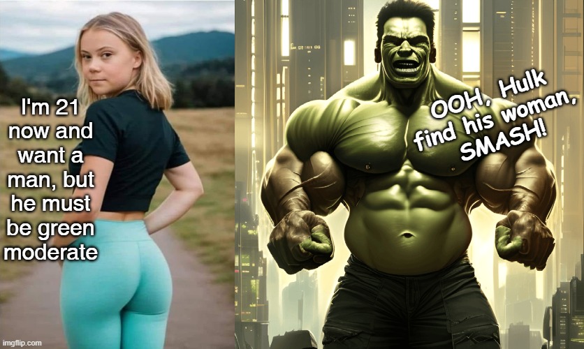 Greta want's green man | OOH, Hulk find his woman,
SMASH! I'm 21 now and want a man, but he must be green moderate | image tagged in greta thunberg,hulk,smash,green | made w/ Imgflip meme maker