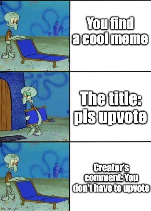 3 squidward chair | You find a cool meme; The title: pls upvote; Creator's comment: You don't have to upvote | image tagged in 3 squidward chair,memes about memes,upvote beggars | made w/ Imgflip meme maker