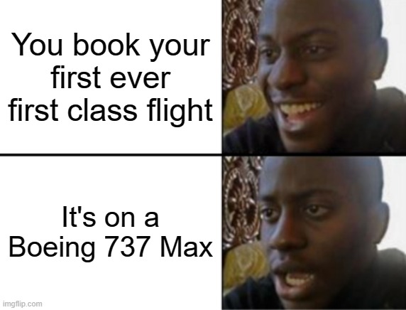 Lion 610, Ethiopian 302, Alaska 1282 | You book your first ever first class flight; It's on a Boeing 737 Max | image tagged in oh yeah oh no | made w/ Imgflip meme maker