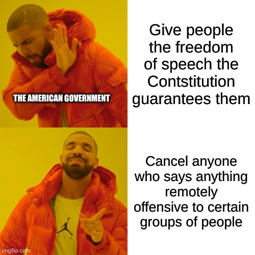 Drake Hotline Bling Meme | Give people the freedom of speech the Contstitution guarantees them; THE AMERICAN GOVERNMENT; Cancel anyone who says anything remotely offensive to certain groups of people | image tagged in memes,drake hotline bling | made w/ Imgflip meme maker